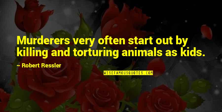 Animals And Quotes By Robert Ressler: Murderers very often start out by killing and