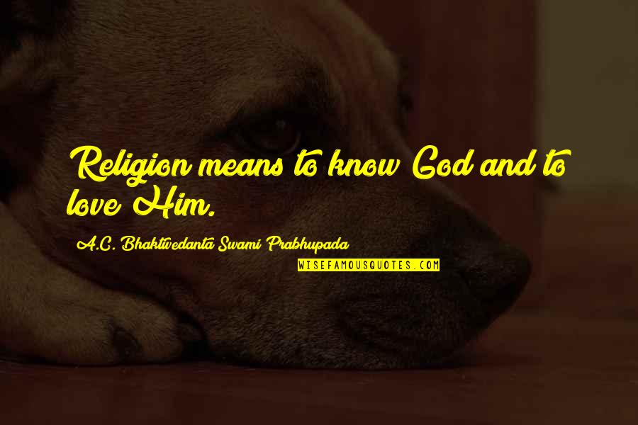 Animals And Shelters Quotes By A.C. Bhaktivedanta Swami Prabhupada: Religion means to know God and to love Animals And Shelters Quotes By A.C. Bhaktivedanta Swami Prabhupada: Religion means to know God and to love