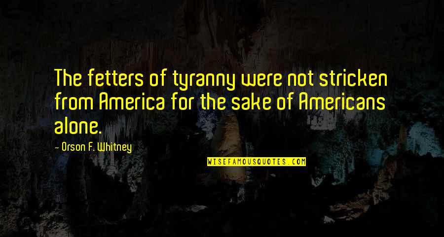 Animals And Shelters Quotes By Orson F. Whitney: The fetters of tyranny were not stricken from Animals And Shelters Quotes By Orson F. Whitney: The fetters of tyranny were not stricken from