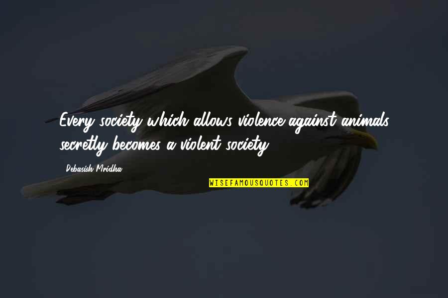 Animals And Society Quotes By Debasish Mridha: Every society which allows violence against animals secretly