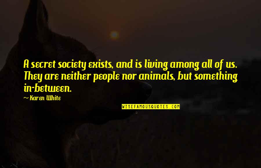 Animals And Society Quotes By Karen White: A secret society exists, and is living among