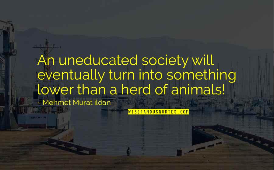 Animals And Society Quotes By Mehmet Murat Ildan: An uneducated society will eventually turn into something