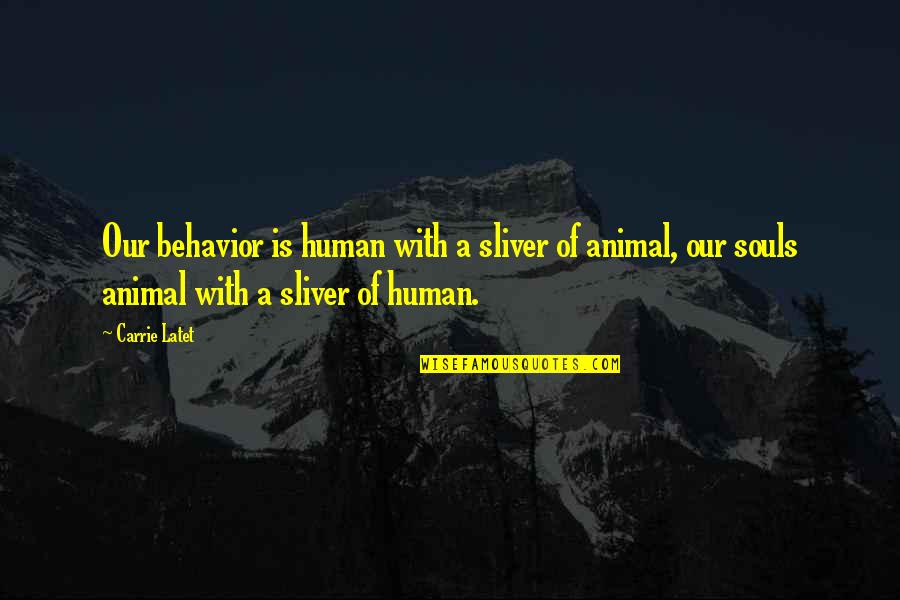 Animals And Soul Quotes By Carrie Latet: Our behavior is human with a sliver of