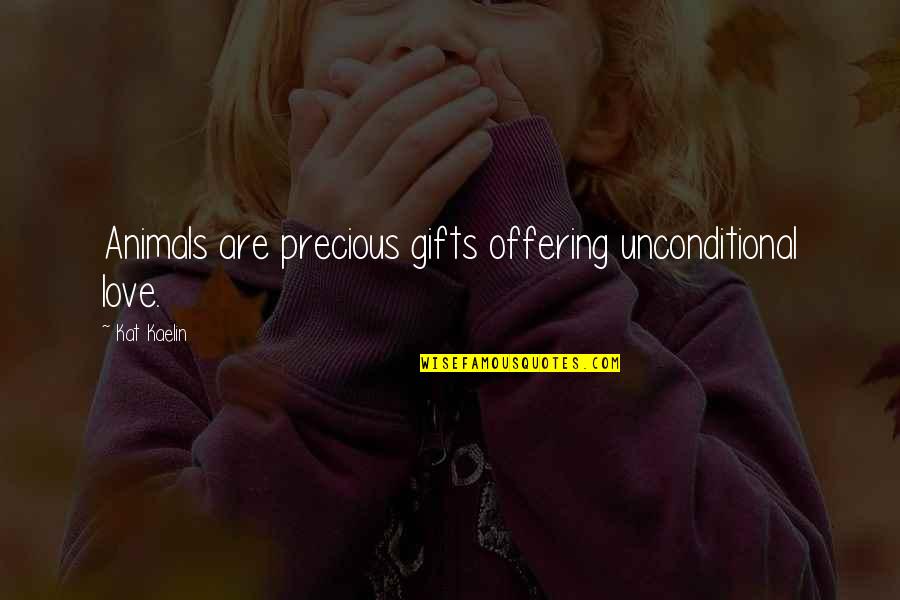 Animals And Unconditional Love Quotes By Kat Kaelin: Animals are precious gifts offering unconditional love.