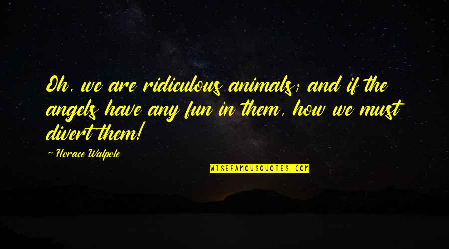 Animals Are Angels Quotes By Horace Walpole: Oh, we are ridiculous animals; and if the