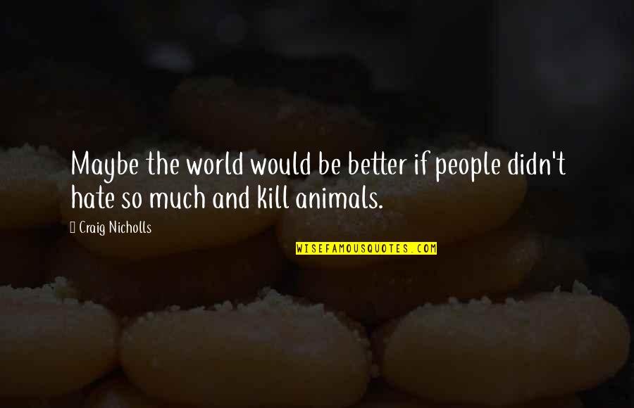 Animals Are Better Than People Quotes By Craig Nicholls: Maybe the world would be better if people