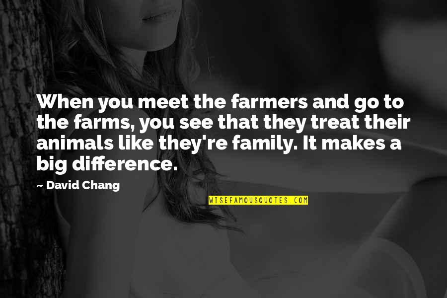 Animals Are Family Quotes By David Chang: When you meet the farmers and go to