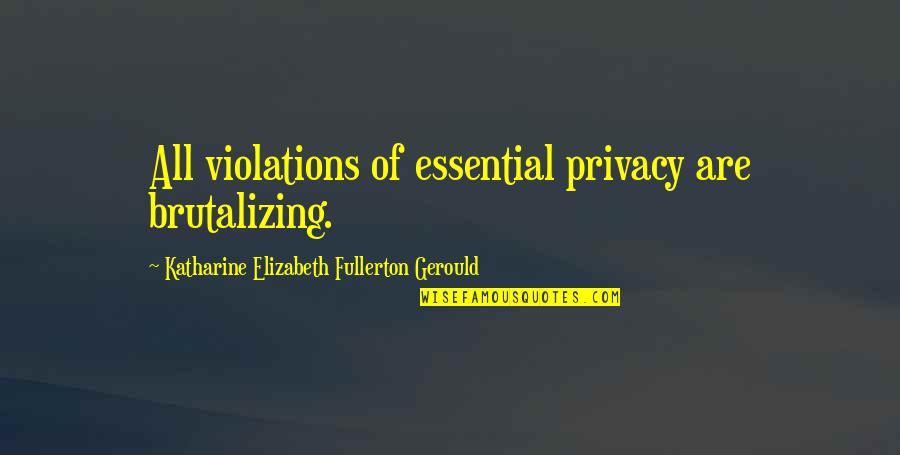 Animals Are Family Quotes By Katharine Elizabeth Fullerton Gerould: All violations of essential privacy are brutalizing.