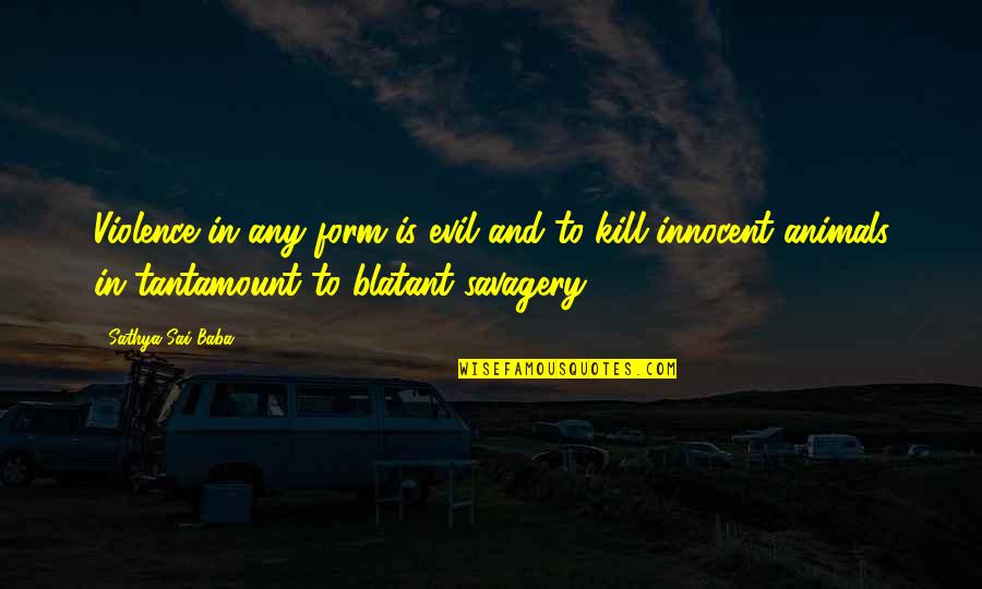 Animals Are Innocent Quotes By Sathya Sai Baba: Violence in any form is evil and to