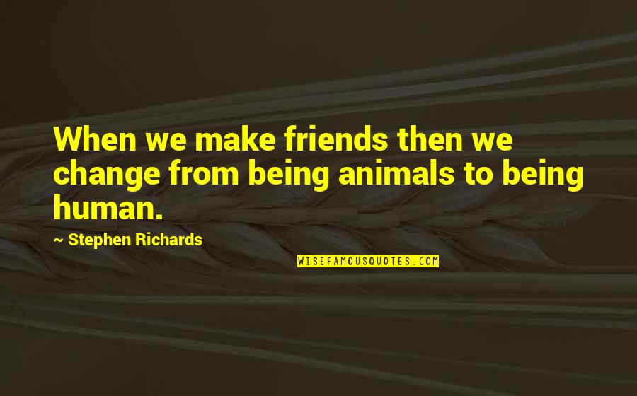 Animals Are Loyal Quotes By Stephen Richards: When we make friends then we change from