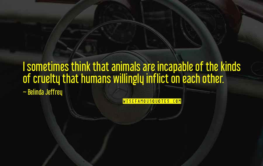 Animals Are Quotes By Belinda Jeffrey: I sometimes think that animals are incapable of