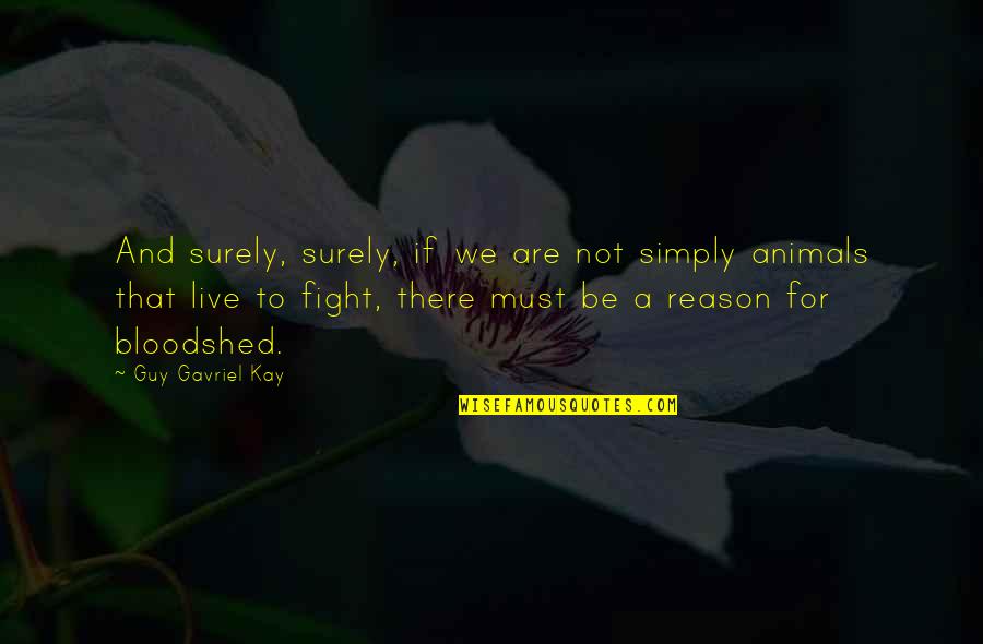 Animals Are Quotes By Guy Gavriel Kay: And surely, surely, if we are not simply