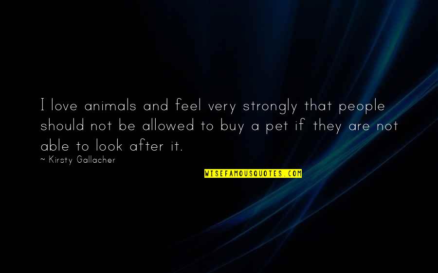 Animals Are Quotes By Kirsty Gallacher: I love animals and feel very strongly that