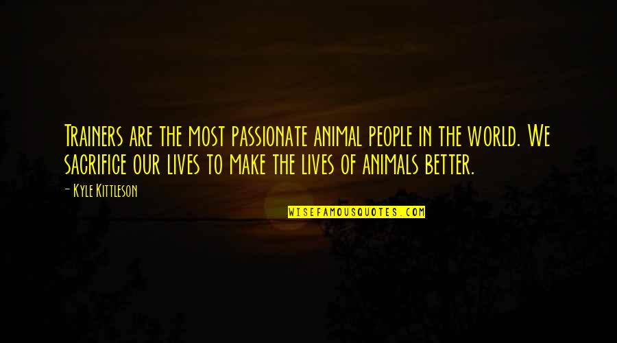 Animals Are Quotes By Kyle Kittleson: Trainers are the most passionate animal people in