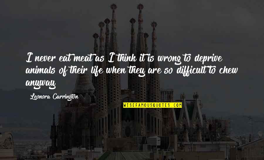 Animals Are Quotes By Leonora Carrington: I never eat meat as I think it