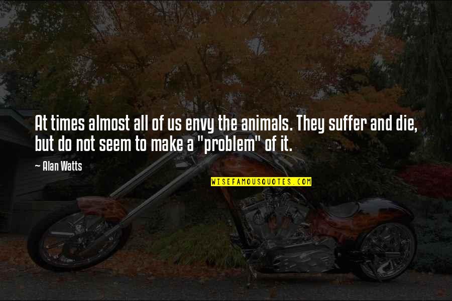 Animals Beauty Quotes By Alan Watts: At times almost all of us envy the