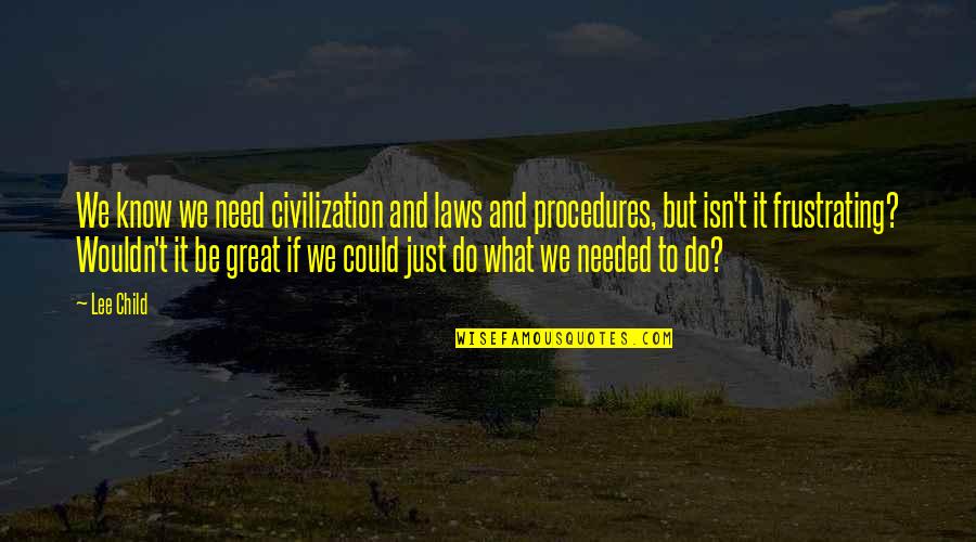 Animals Cry For Help Quotes By Lee Child: We know we need civilization and laws and