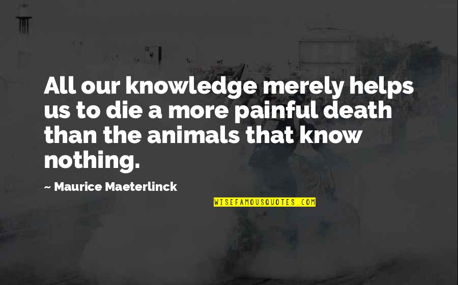 Animals Death Quotes By Maurice Maeterlinck: All our knowledge merely helps us to die