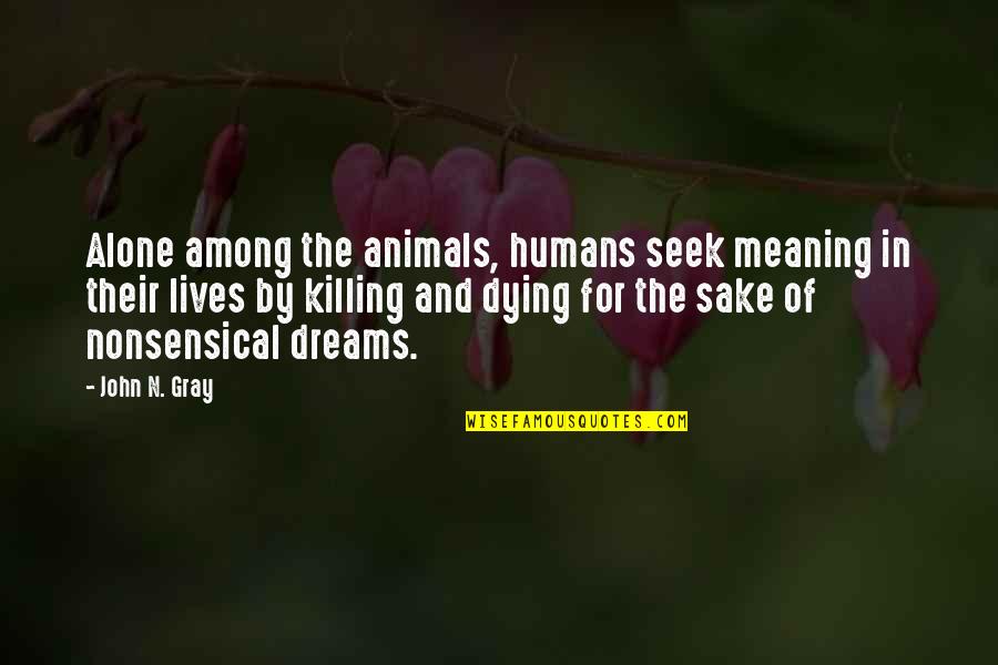 Animals Dying Quotes By John N. Gray: Alone among the animals, humans seek meaning in