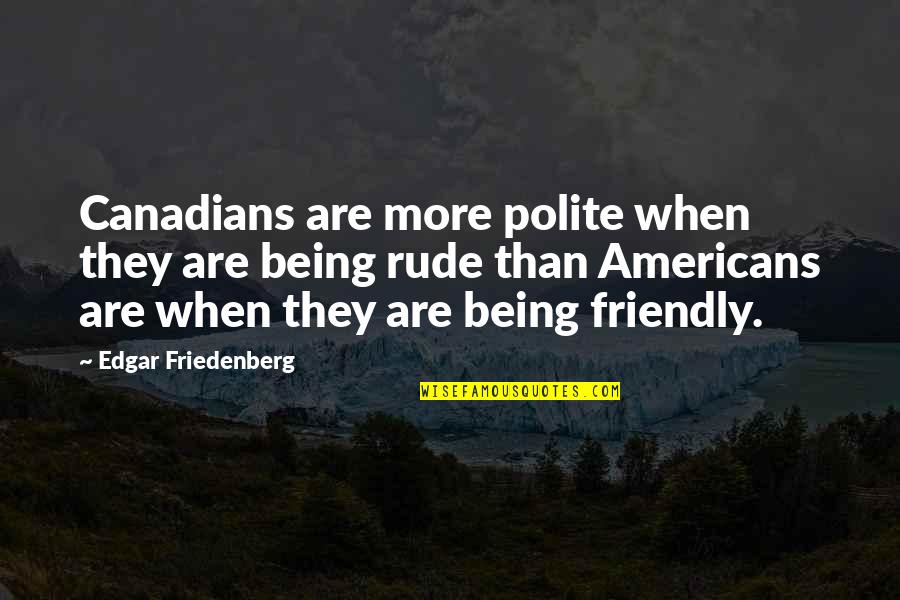 Animals Eating Their Young Quotes By Edgar Friedenberg: Canadians are more polite when they are being
