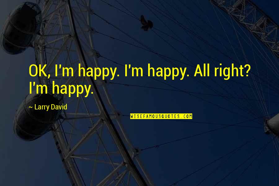 Animals Extinction Quotes By Larry David: OK, I'm happy. I'm happy. All right? I'm