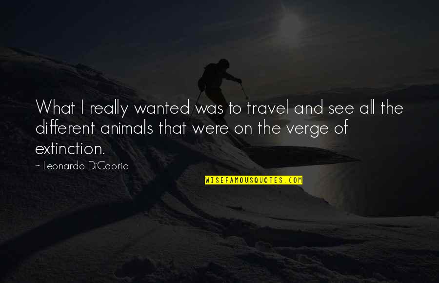 Animals Extinction Quotes By Leonardo DiCaprio: What I really wanted was to travel and