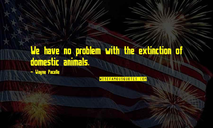 Animals Extinction Quotes By Wayne Pacelle: We have no problem with the extinction of