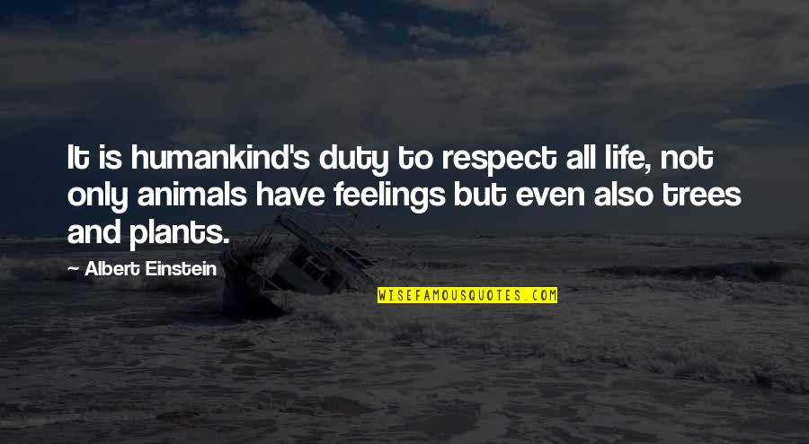 Animals Have Feelings Quotes By Albert Einstein: It is humankind's duty to respect all life,