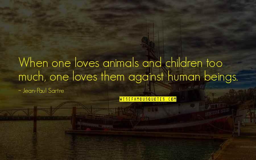 Animals Having Feelings Quotes By Jean-Paul Sartre: When one loves animals and children too much,