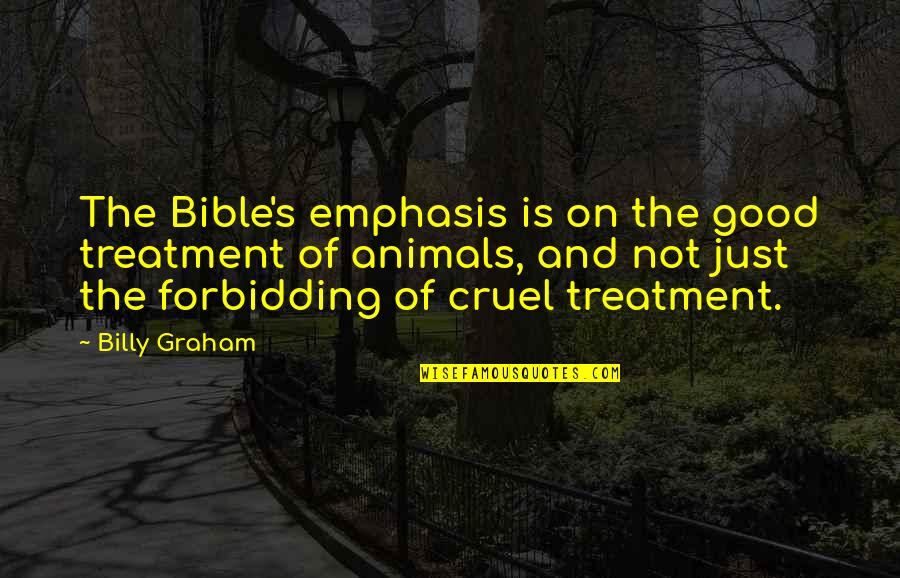 Animals In Bible Quotes By Billy Graham: The Bible's emphasis is on the good treatment