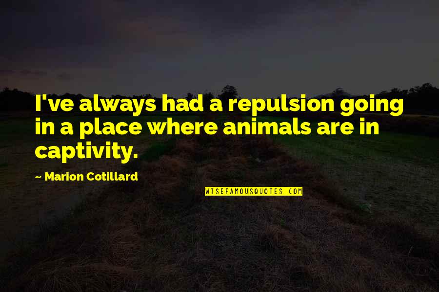 Animals In Captivity Quotes By Marion Cotillard: I've always had a repulsion going in a