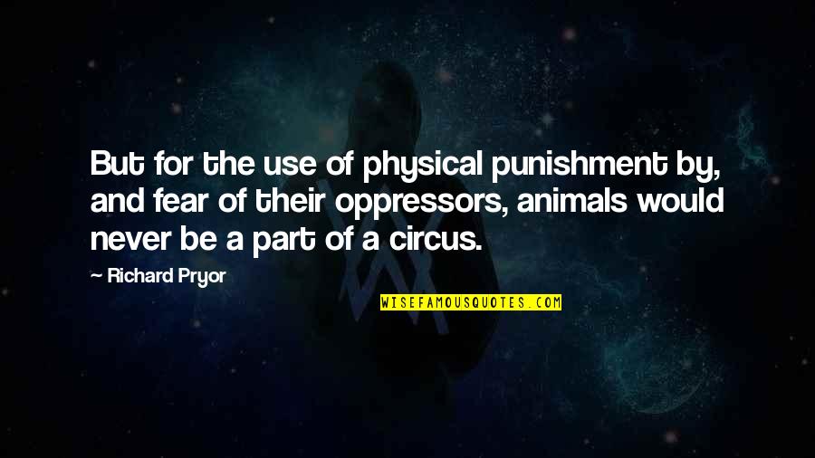 Animals In Circus Quotes By Richard Pryor: But for the use of physical punishment by,