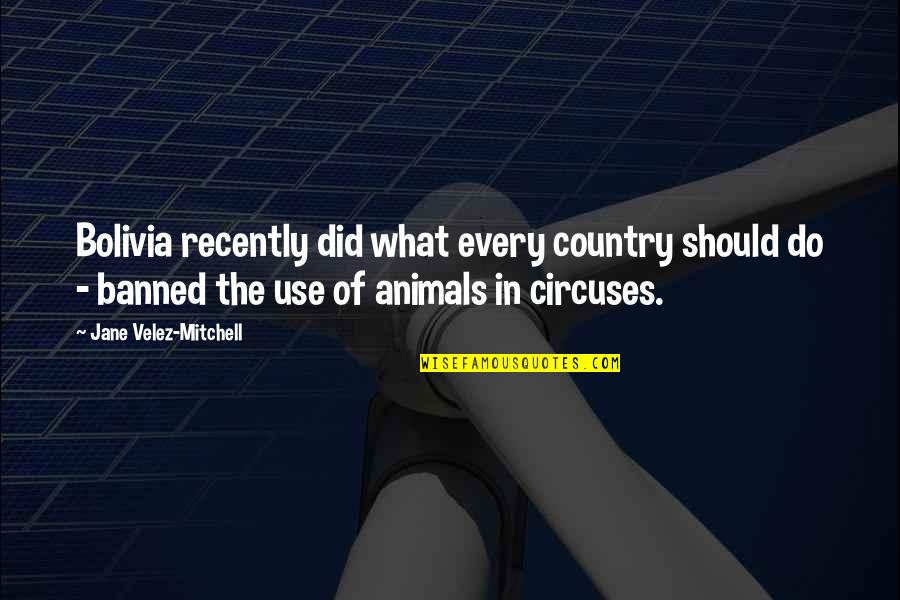 Animals In Circuses Quotes By Jane Velez-Mitchell: Bolivia recently did what every country should do