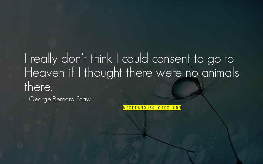 Animals In Heaven Quotes By George Bernard Shaw: I really don't think I could consent to