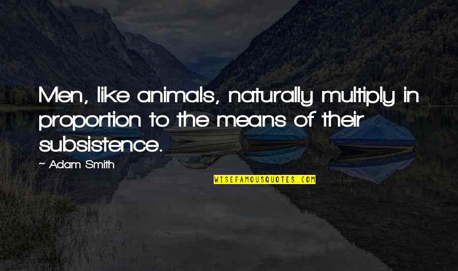 Animals In Quotes By Adam Smith: Men, like animals, naturally multiply in proportion to