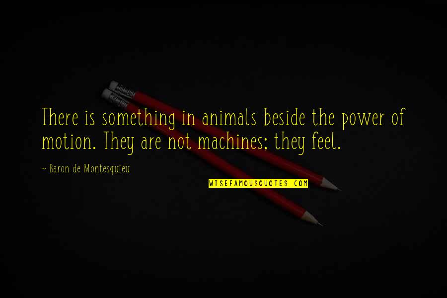 Animals In Quotes By Baron De Montesquieu: There is something in animals beside the power