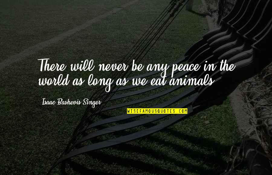Animals In Quotes By Isaac Bashevis Singer: There will never be any peace in the