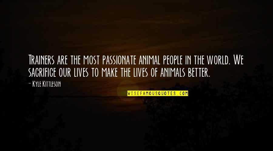 Animals In Quotes By Kyle Kittleson: Trainers are the most passionate animal people in