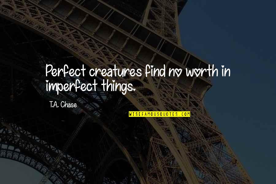 Animals In Shelters Quotes By T.A. Chase: Perfect creatures find no worth in imperfect things. Animals In Shelters Quotes By T.A. Chase: Perfect creatures find no worth in imperfect things.