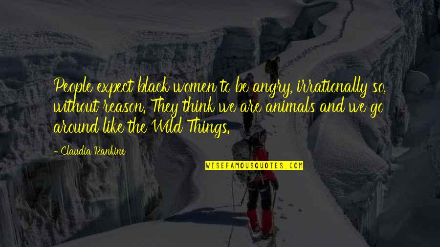 Animals In The Wild Quotes By Claudia Rankine: People expect black women to be angry, irrationally