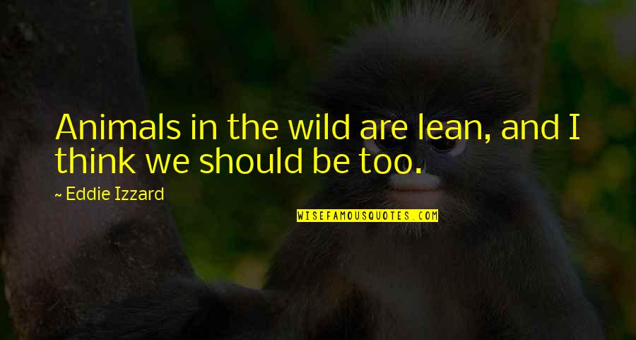 Animals In The Wild Quotes By Eddie Izzard: Animals in the wild are lean, and I