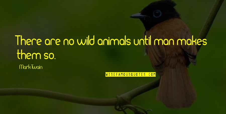 Animals In The Wild Quotes By Mark Twain: There are no wild animals until man makes