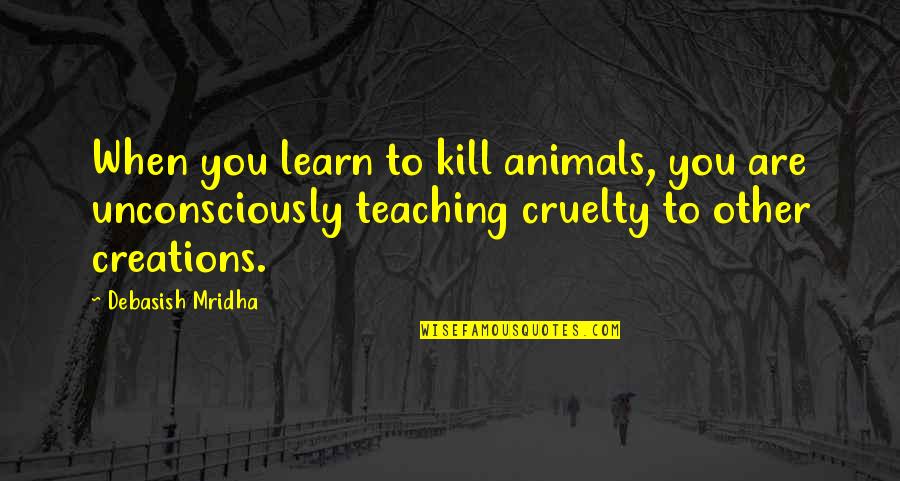 Animals Inspirational Quotes By Debasish Mridha: When you learn to kill animals, you are