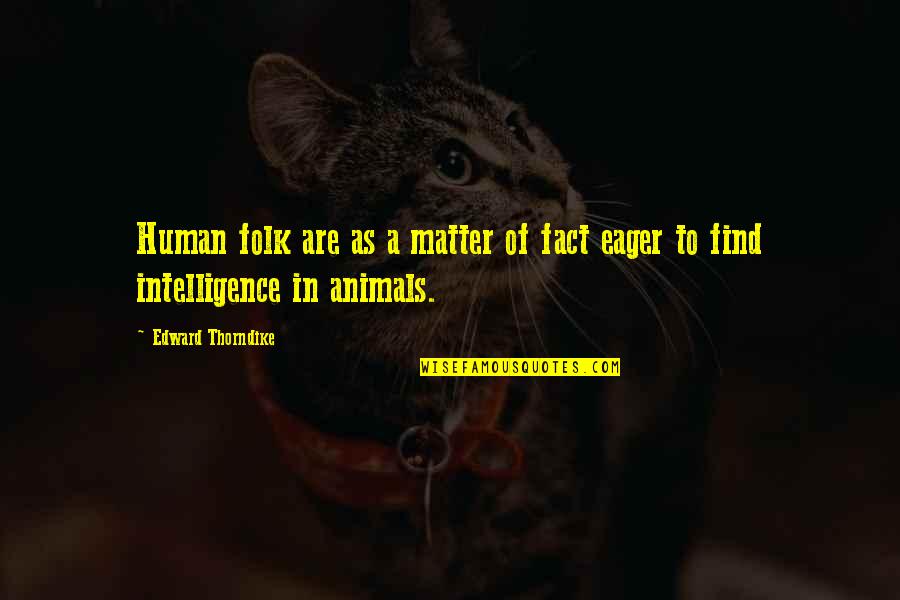 Animals Intelligence Quotes By Edward Thorndike: Human folk are as a matter of fact