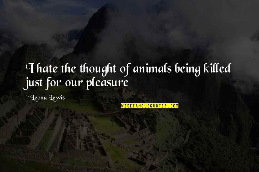 Animals Just Quotes By Leona Lewis: I hate the thought of animals being killed