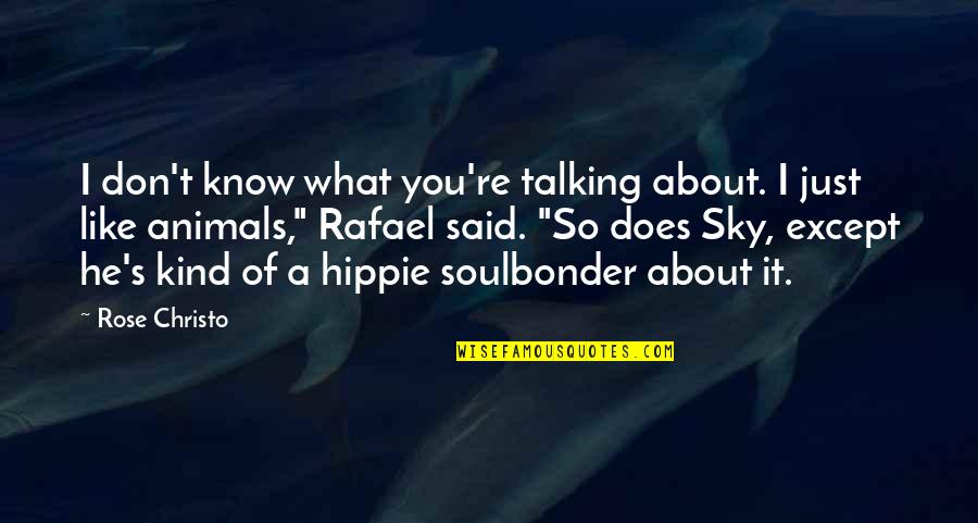 Animals Just Quotes By Rose Christo: I don't know what you're talking about. I