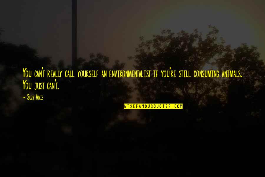 Animals Just Quotes By Suzy Amis: You can't really call yourself an environmentalist if