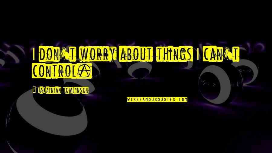 Animals Living In Zoos Quotes By LaDainian Tomlinson: I don't worry about things I can't control.