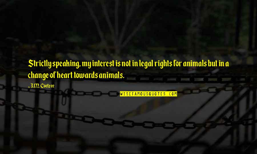 Animals Rights Quotes By J.M. Coetzee: Strictly speaking, my interest is not in legal