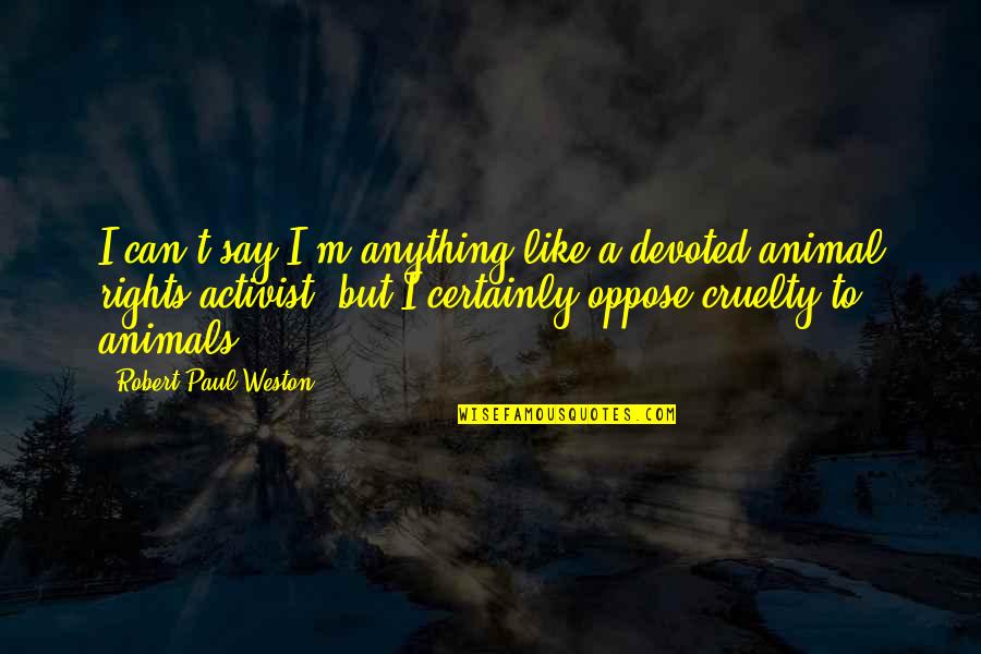 Animals Rights Quotes By Robert Paul Weston: I can't say I'm anything like a devoted